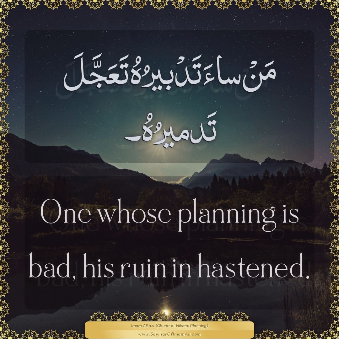 One whose planning is bad, his ruin in hastened.